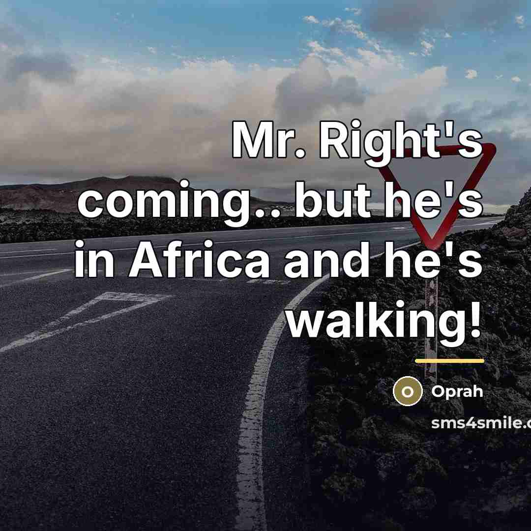 “Mr. Right's coming.. but he's in Africa and he's walking!…” quote by Oprah