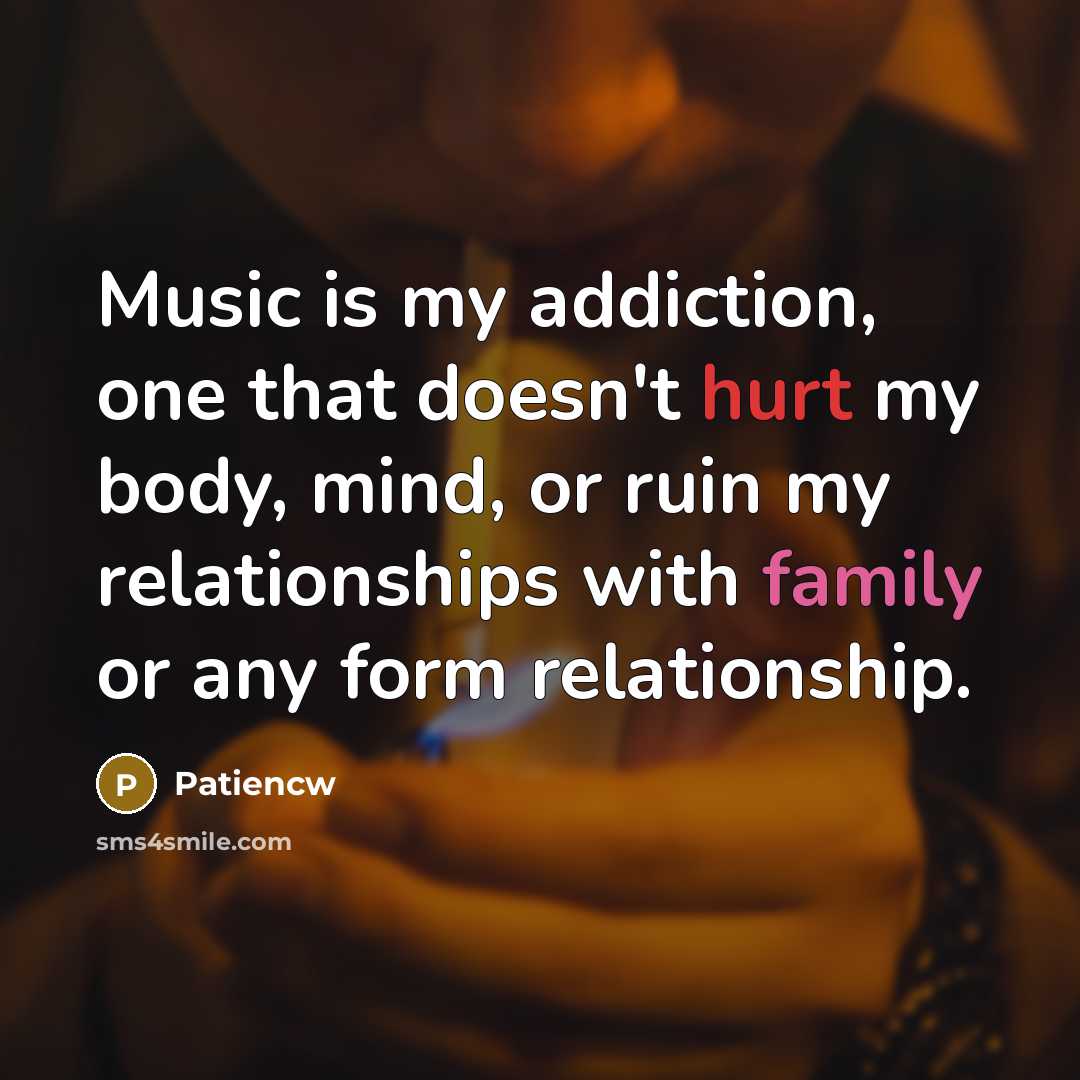 “Music is my addiction, one that doesn't hurt my body,…” quote by Patiencw