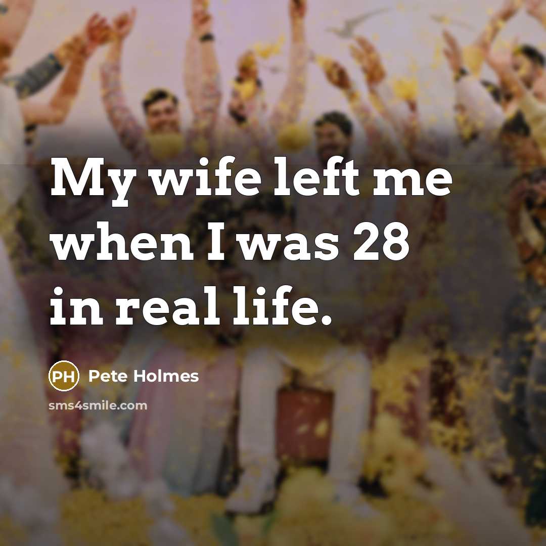 “My wife left me when I was 28 in real…” quote by Pete Holmes