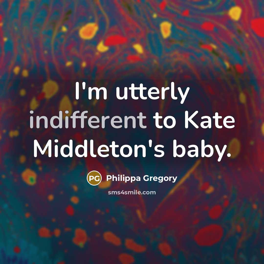 “I'm utterly indifferent to Kate Middleton's baby.…” quote by Philippa Gregory