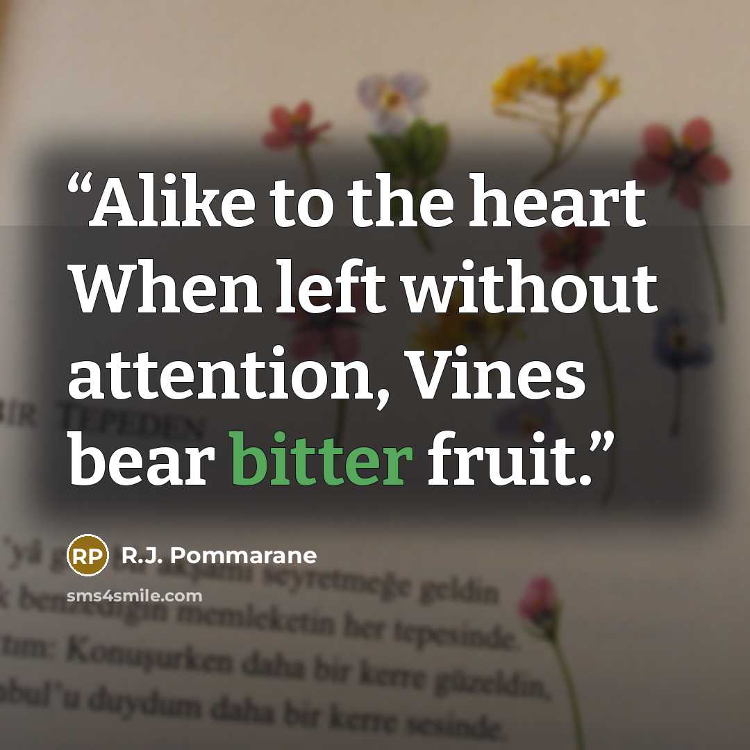 “Alike to the heart When left without attention, Vines bear bitter fruit.” quote by R.J. Pommarane