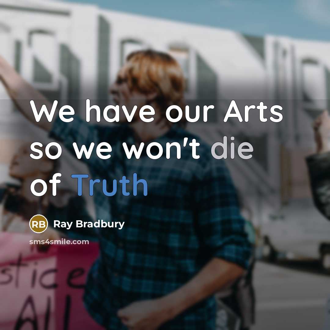 “We have our Arts so we won't die of Truth…” quote by Ray Bradbury