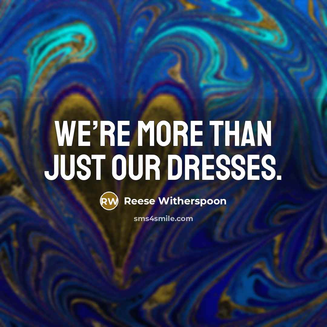 “We’re more than just our dresses.” quote by Reese Witherspoon