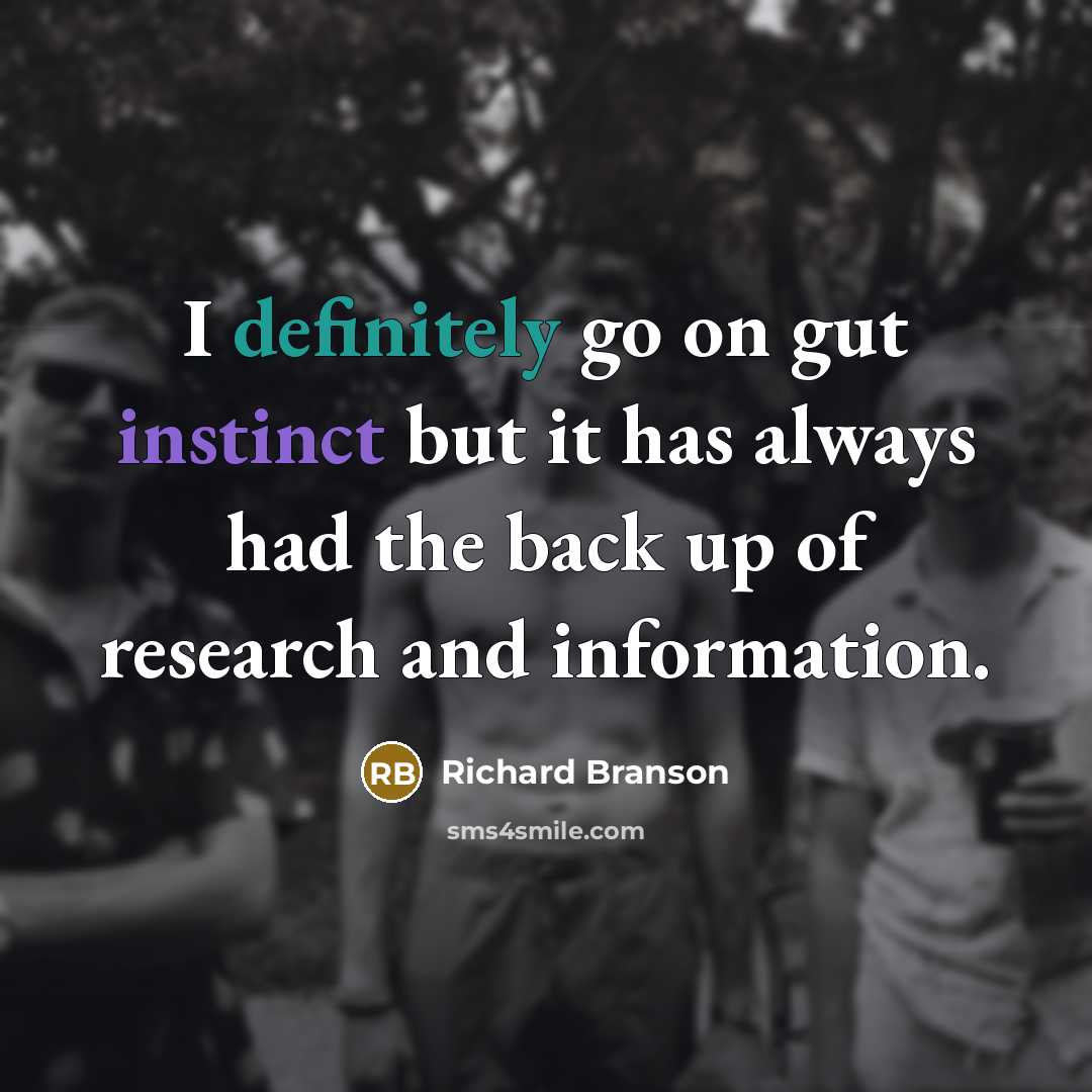 “I definitely go on gut instinct but it has always had the back up of research and information.” quote by Richard Branson