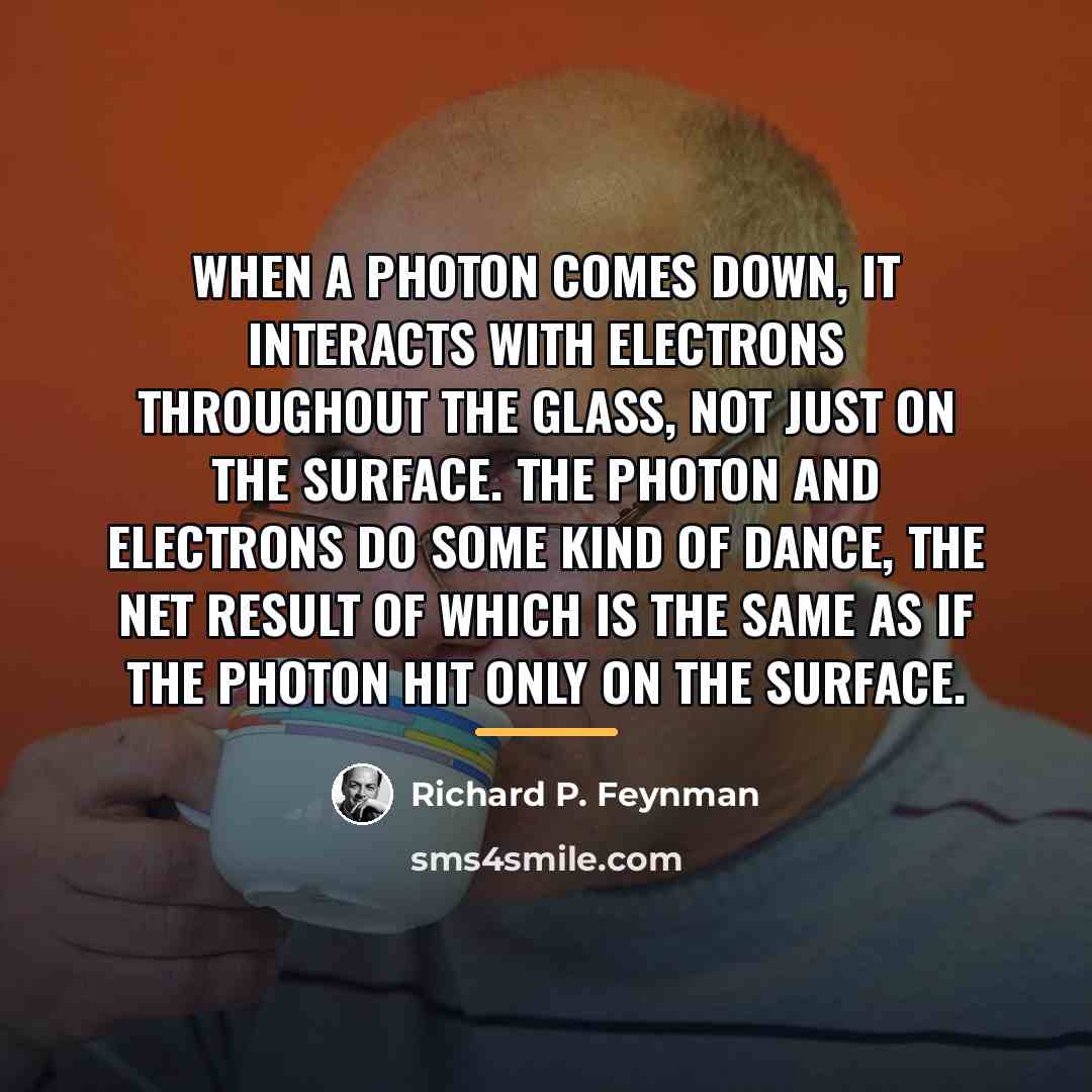 “When a photon comes down, it interacts with electrons throughout…” quote by Richard P. Feynman