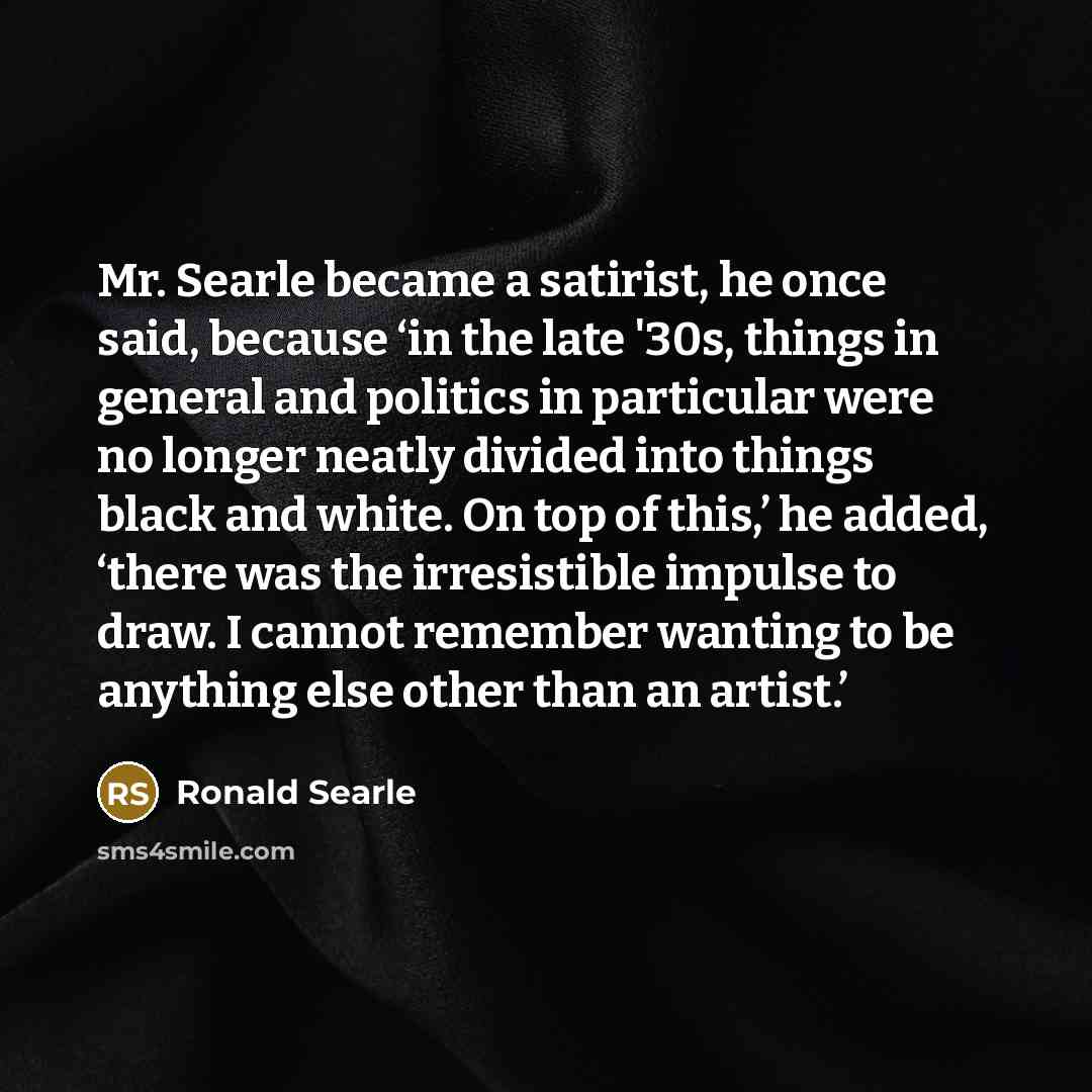 “Mr. Searle became a satirist, he once said, because ‘in…” quote by Ronald Searle