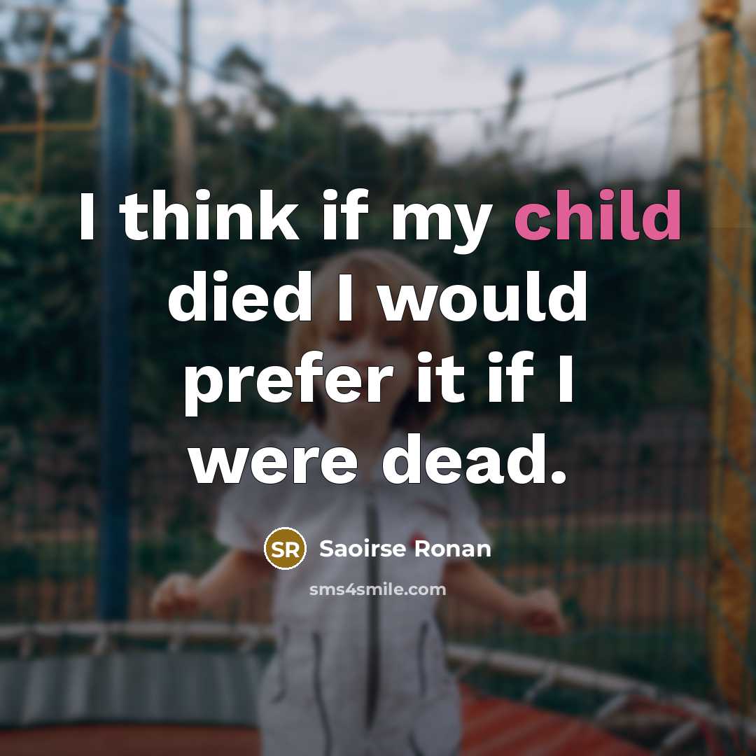 “I think if my child died I would prefer it…” quote by Saoirse Ronan