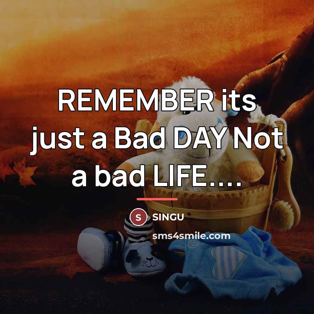 “REMEMBER its just a Bad DAY Not a bad LIFE....…” quote by SINGU
