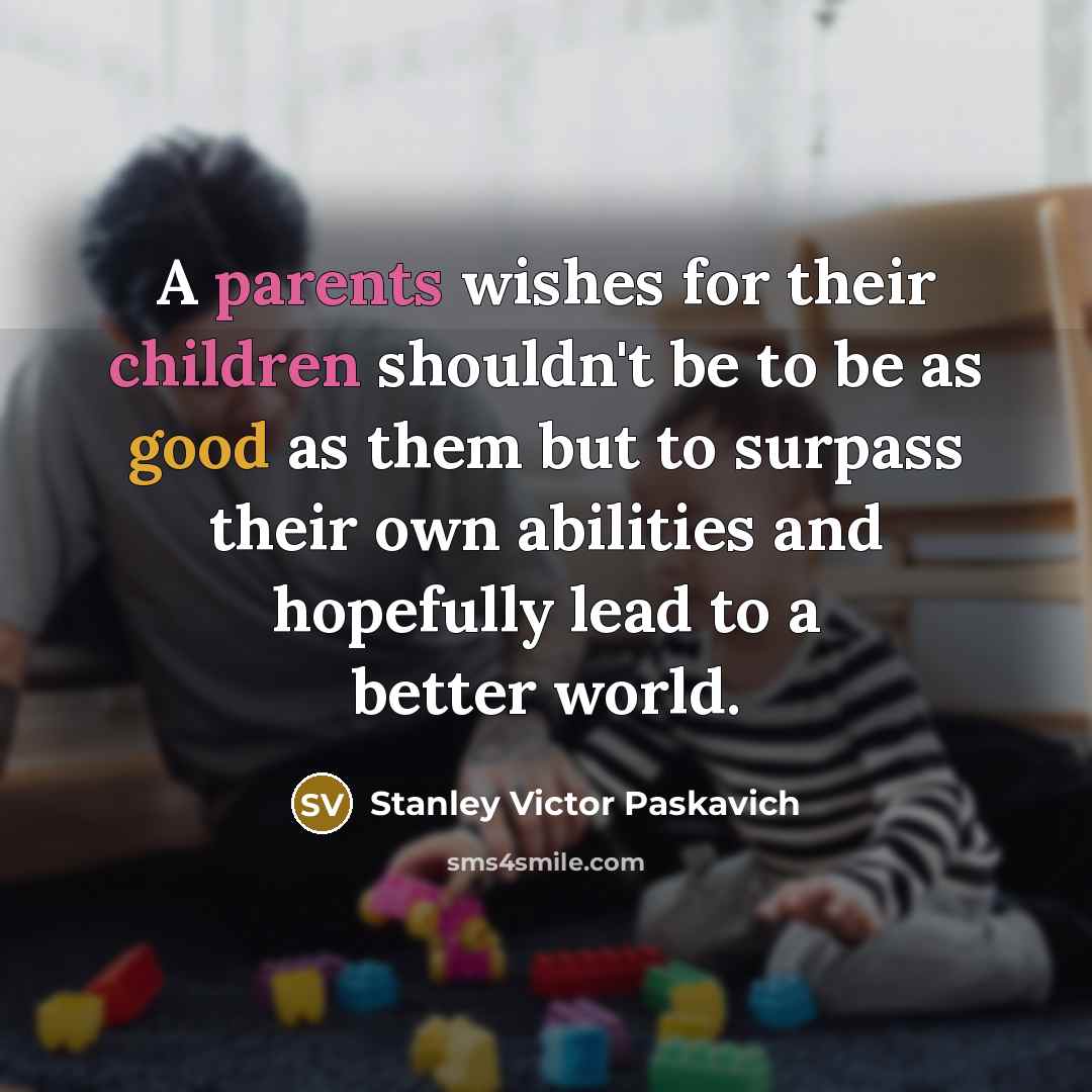 “A parents wishes for their children shouldn't be to be…” quote by Stanley Victor Paskavich
