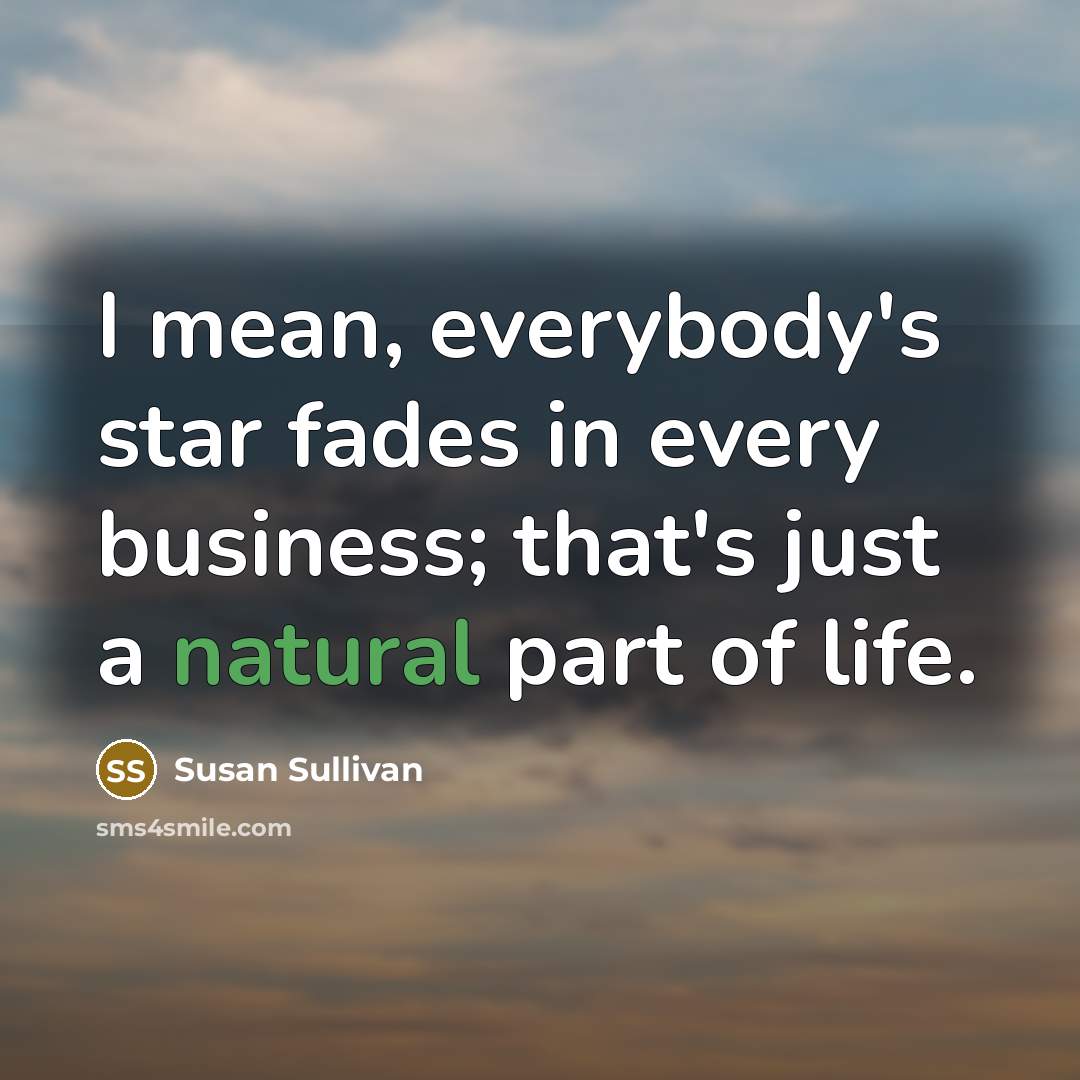 “I mean, everybody's star fades in every business; that's just…” quote by Susan Sullivan