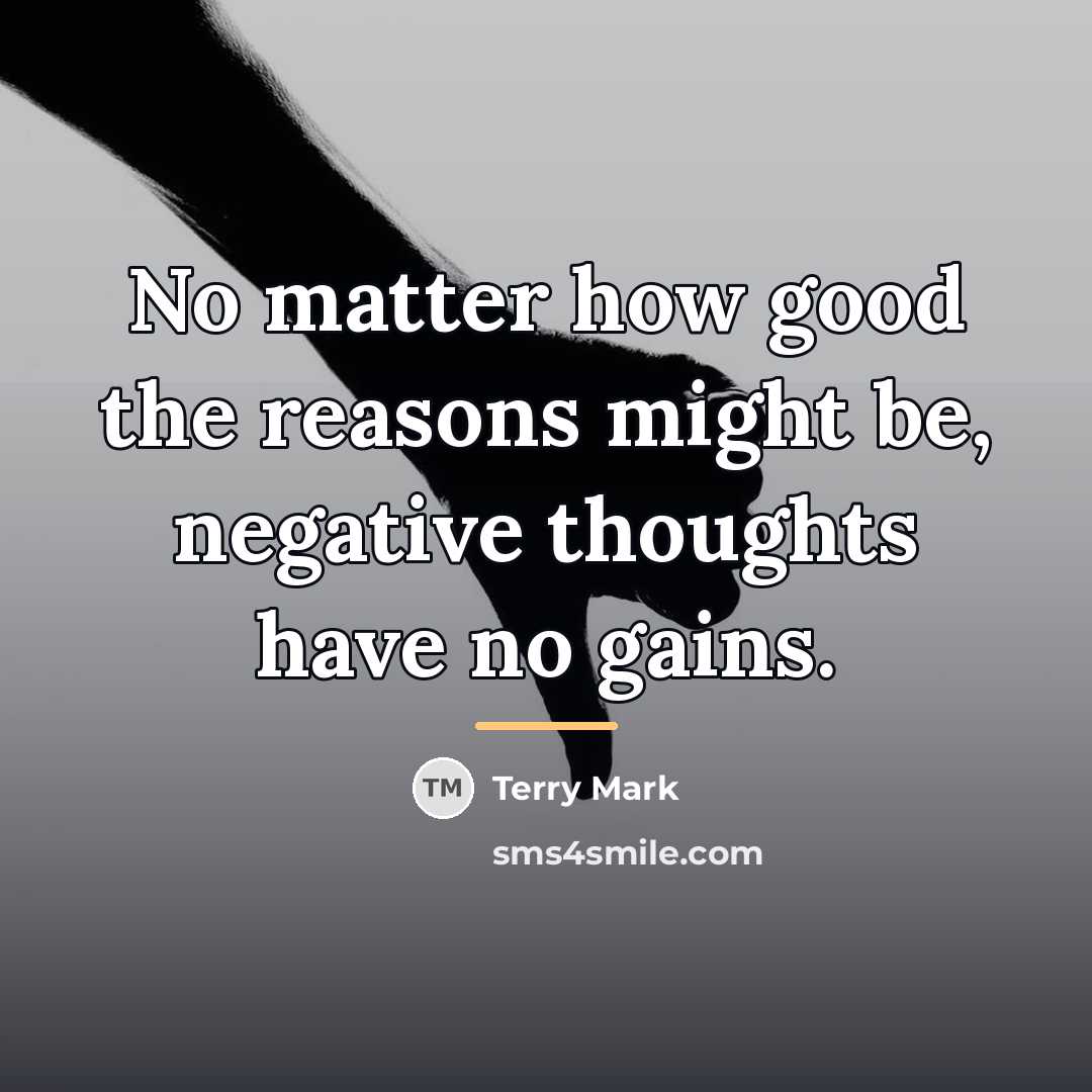 “No matter how good the reasons might be, negative thoughts…” quote by Terry Mark