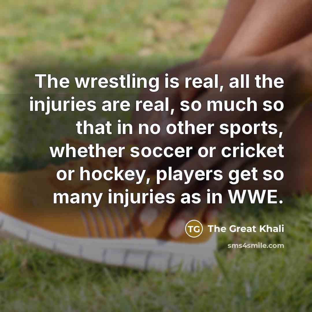 “The wrestling is real, all the injuries are real, so…” quote by The Great Khali