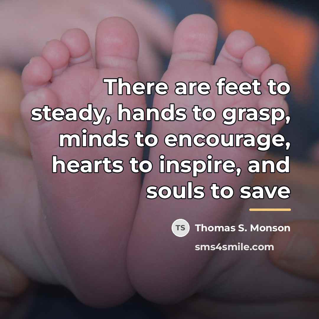 “There are feet to steady, hands to grasp, minds to…” quote by Thomas S. Monson