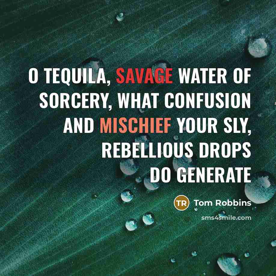 “O tequila, savage water of sorcery, what confusion and mischief…” quote by Tom Robbins