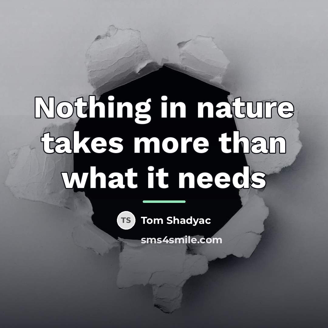 “Nothing in nature takes more than what it needs…” quote by Tom Shadyac