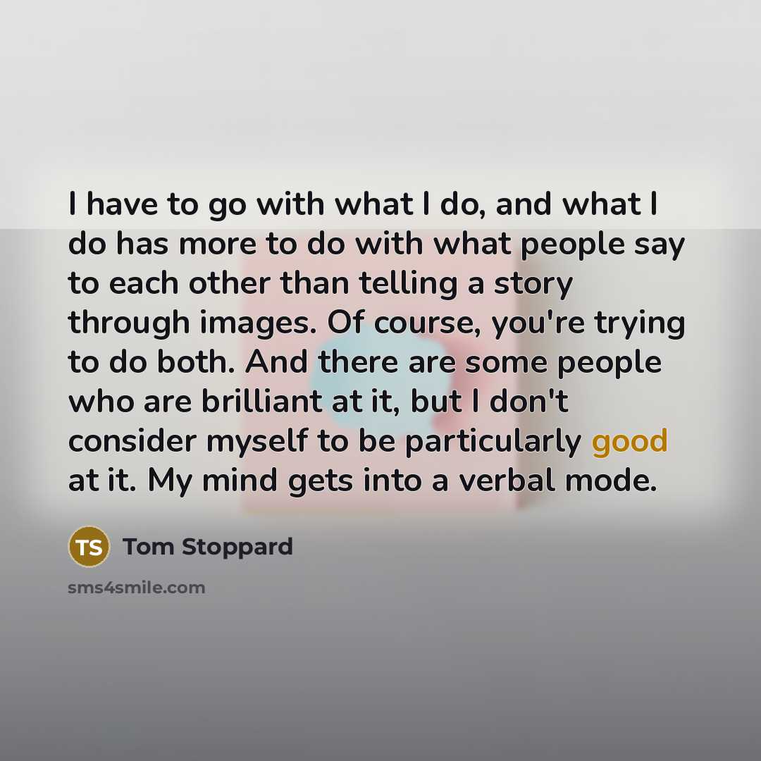 “I have to go with what I do, and what…” quote by Tom Stoppard