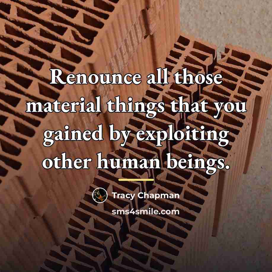 “Renounce all those material things that you gained by exploiting…” quote by Tracy Chapman