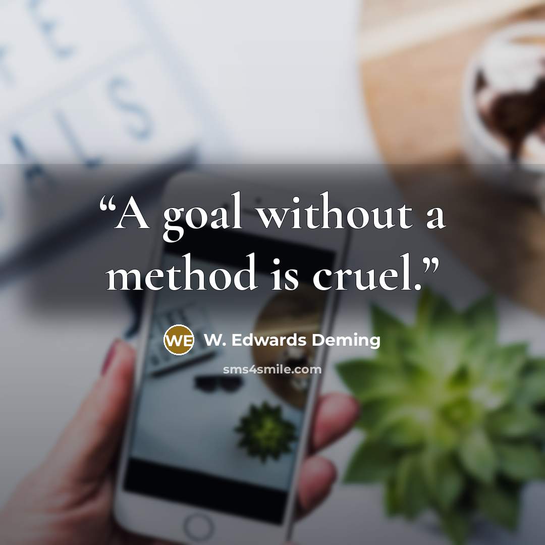 “A goal without a method is cruel.” quote by W. Edwards Deming
