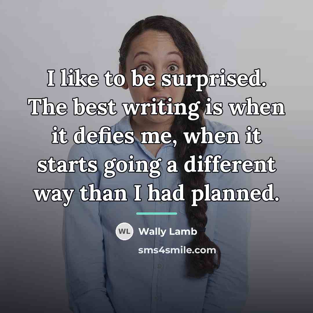 “I like to be surprised. The best writing is when…” quote by Wally Lamb