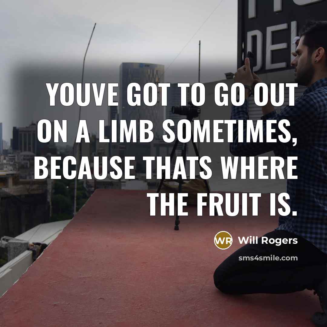 “Youve got to go out on a limb sometimes, because…” quote by Will Rogers