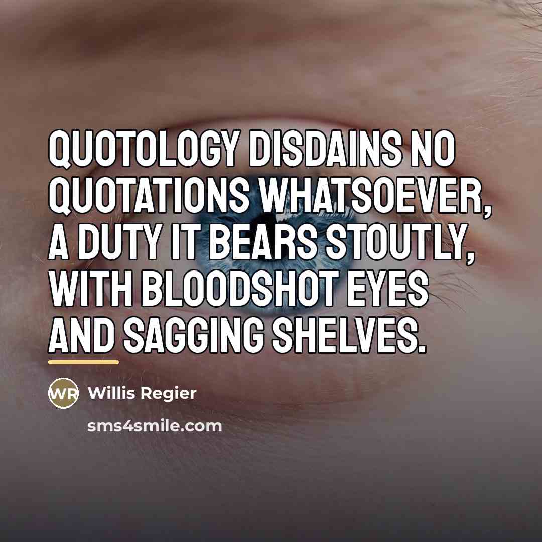 “Quotology disdains no quotations whatsoever, a duty it bears stoutly,…” quote by Willis Regier