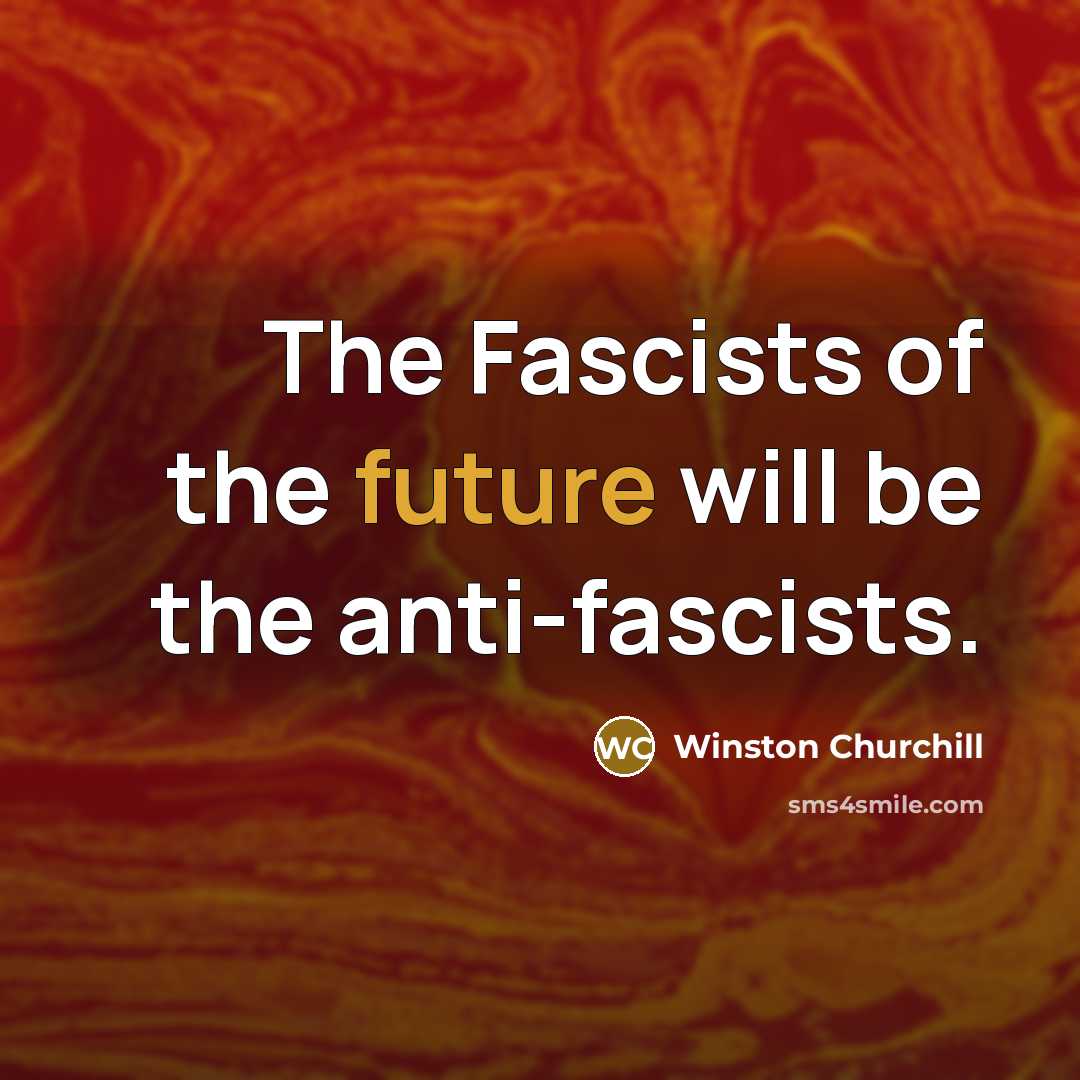 “The Fascists of the future will be the anti-fascists.” quote by Winston Churchill