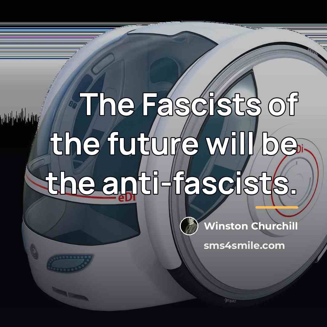 “The Fascists of the future will be the anti-fascists.…” quote by Winston Churchill