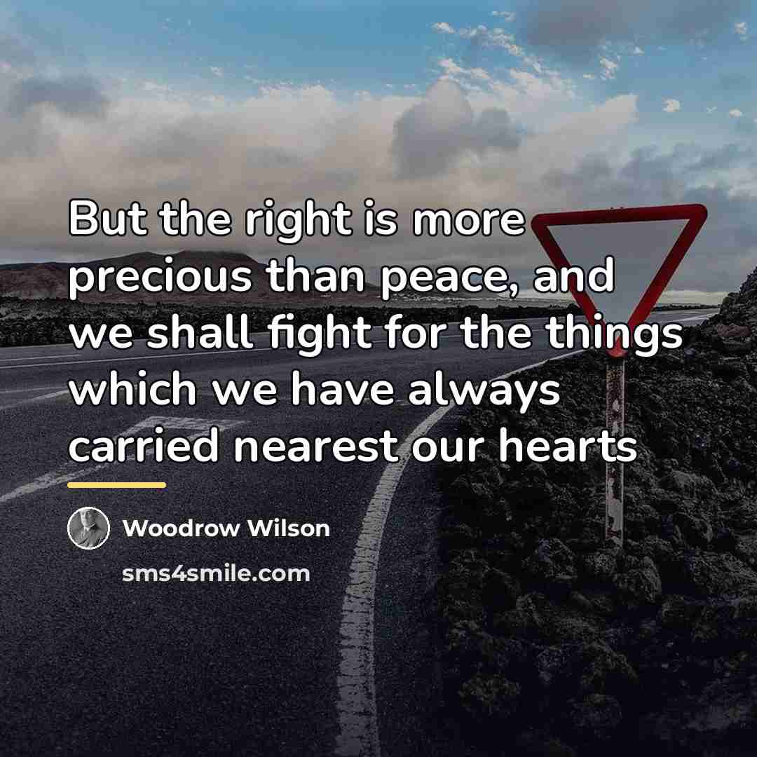 “But the right is more precious than peace, and we…” quote by Woodrow Wilson