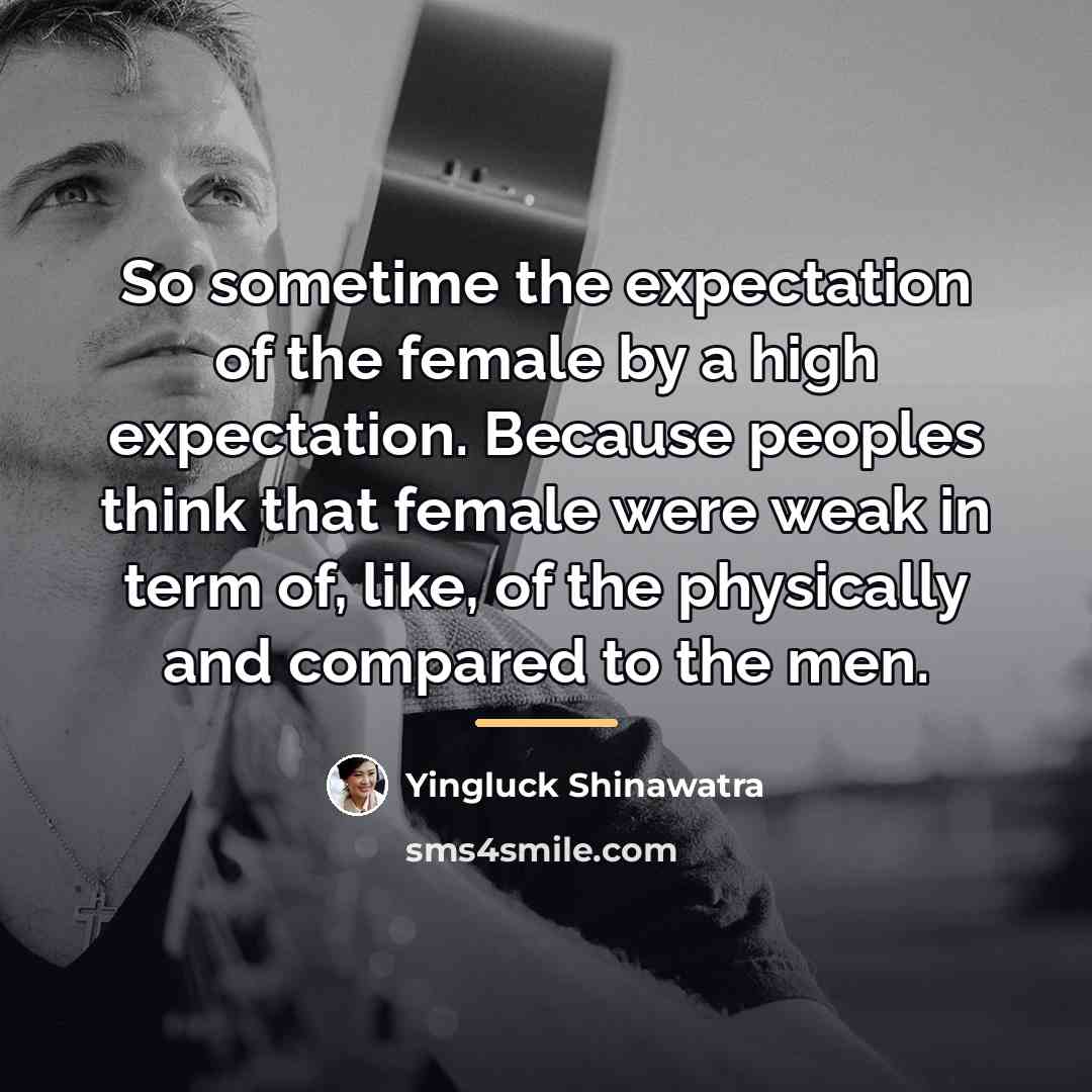 “So sometime the expectation of the female by a high…” quote by Yingluck Shinawatra