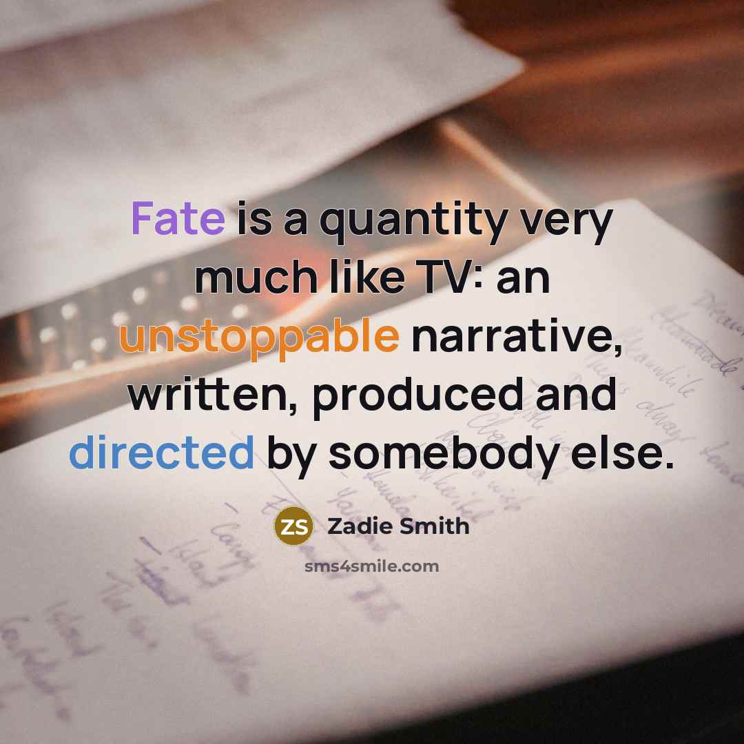 “Fate is a quantity very much like TV: an unstoppable narrative, written, produced and directed by somebody else.” quote by Zadie Smith