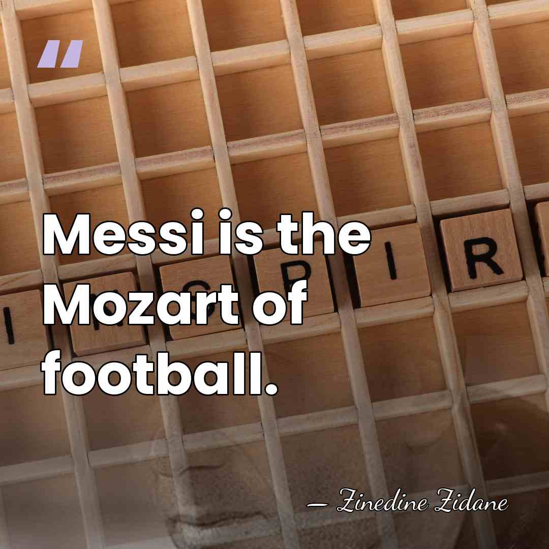 Messi is the Mozart of football. - Zinedine Zidane