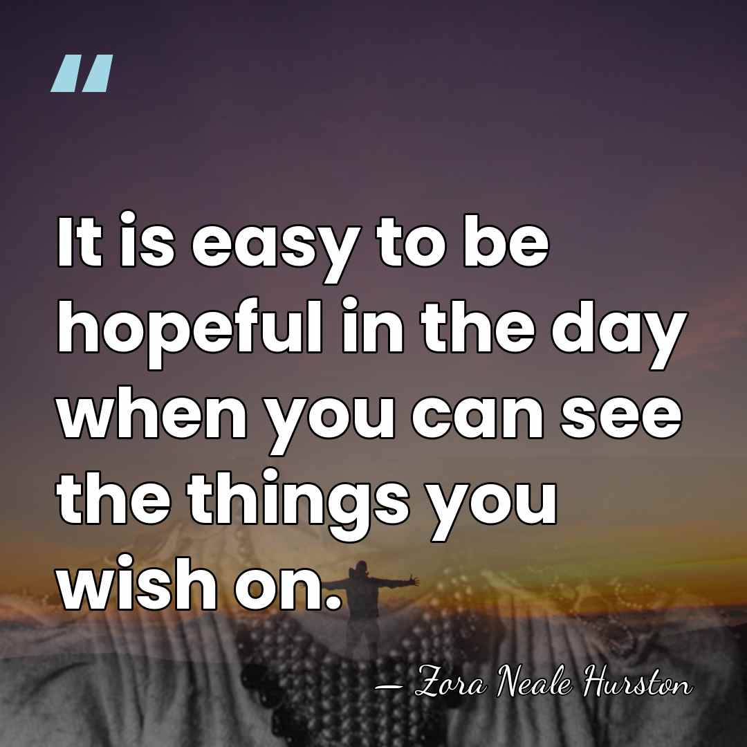 It is easy to be hopeful in the day when you can&hellip; - Zora Neale Hurston