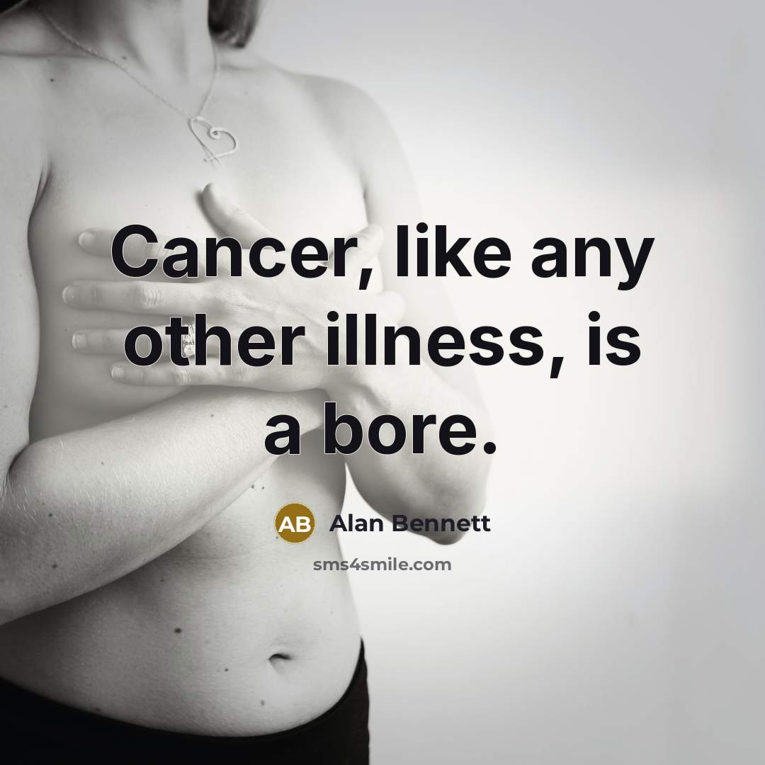 “Cancer, like any other illness, is a bore.” quote by Alan Bennett