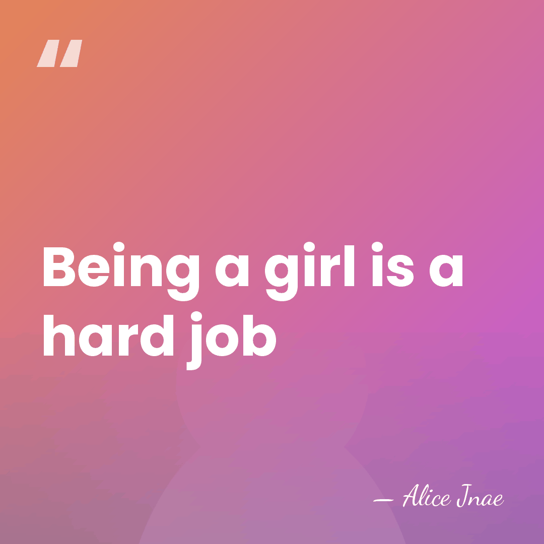 Being a girl is a hard job - Alice Jnae