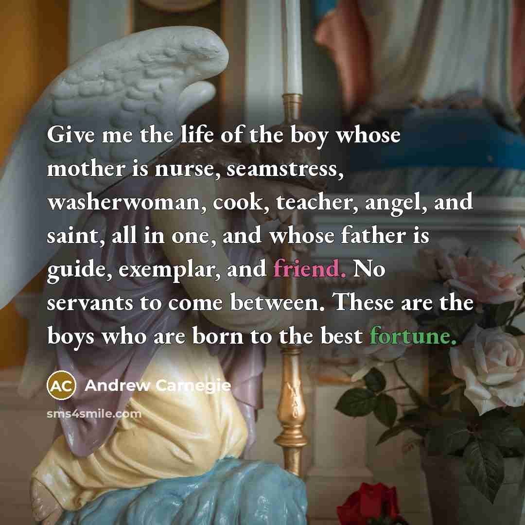 “Give me the life of the boy whose mother is…” quote by Andrew Carnegie