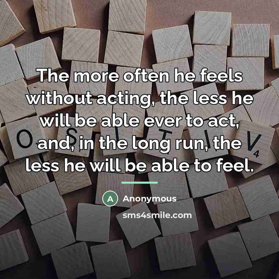 “The more often he feels without acting, the less he…” quote by Anonymous