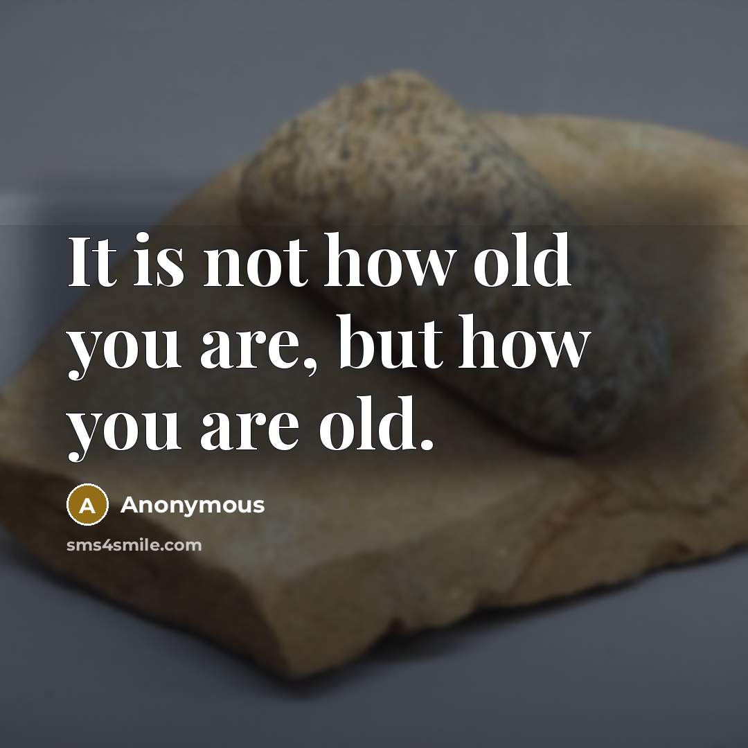 “It is not how old you are, but how you…” quote by Anonymous