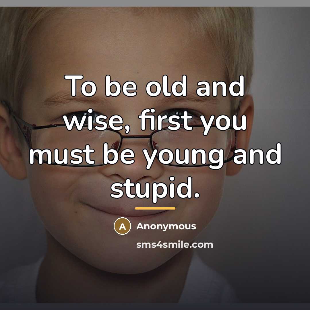 “To be old and wise, first you must be young…” quote by Anonymous