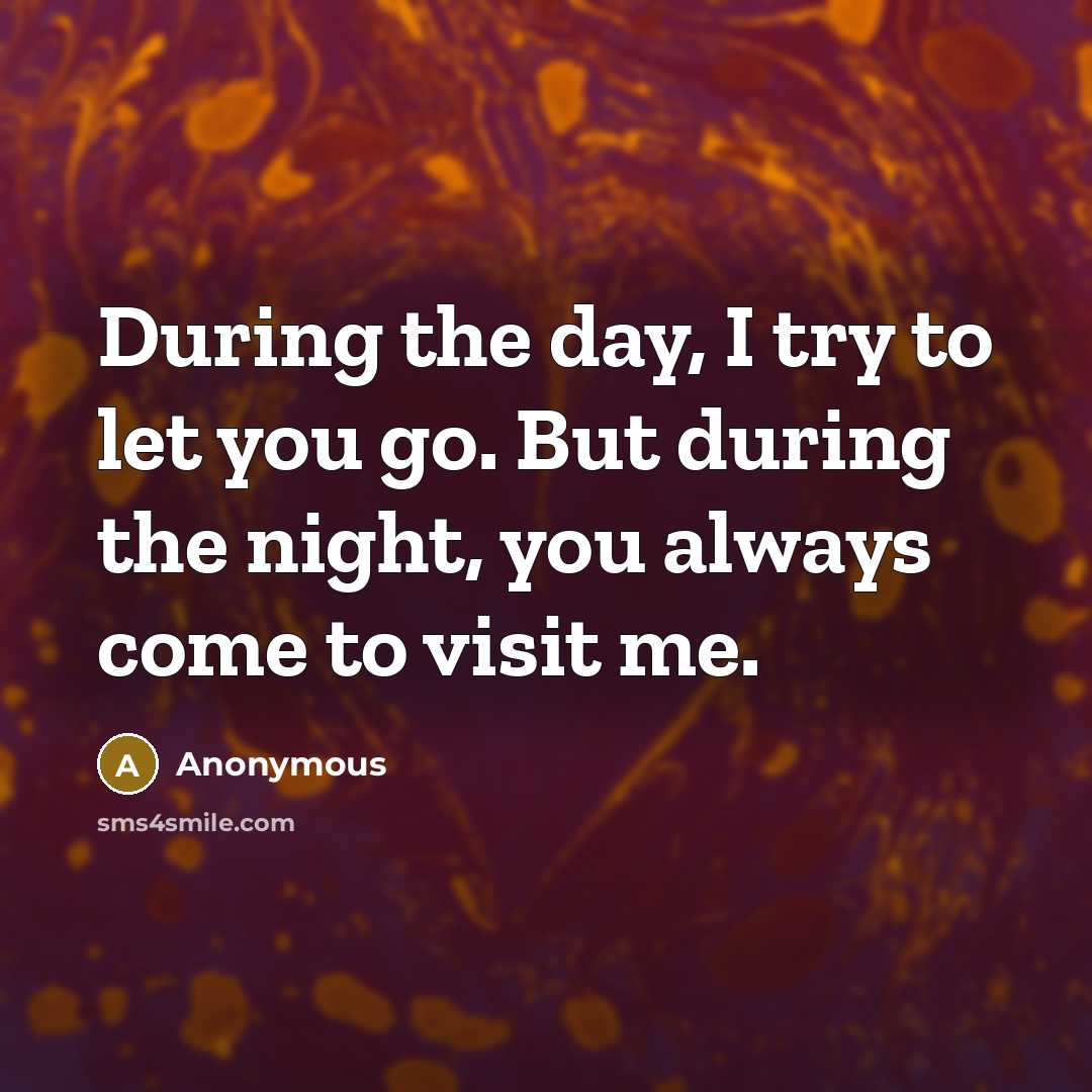 “During the day, I try to let you go. But during the night, you always come to visit me.” quote by Anonymous