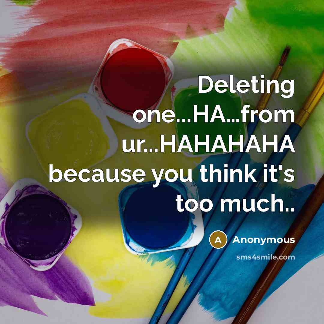 “Deleting one...HA…from ur...HAHAHAHA because you think it's too much..” quote by Anonymous
