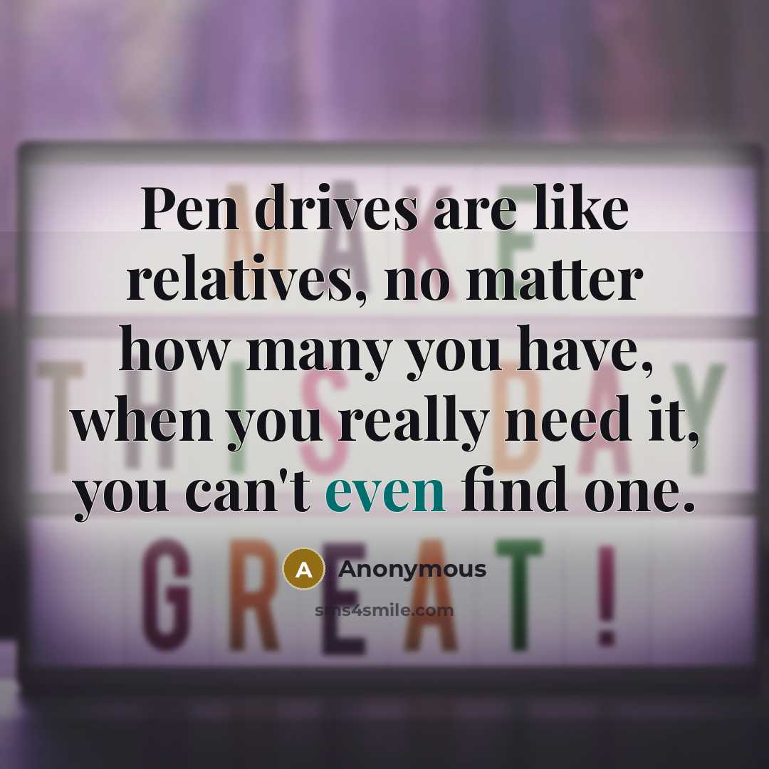 “Pen drives are like relatives, no matter how many you have, when you really need it, you can't even find one.” quote by Anonymous