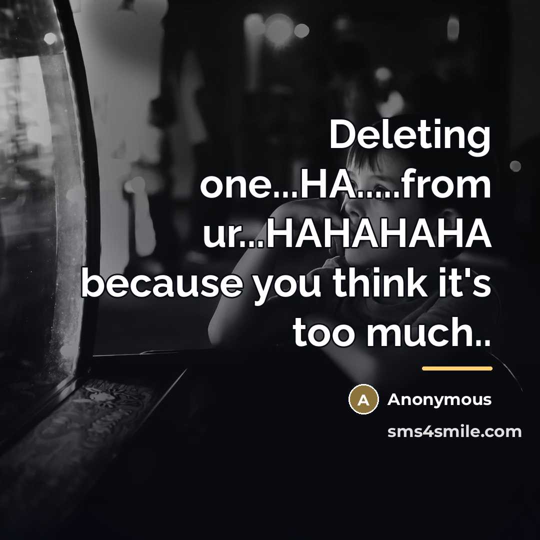 “Deleting one...HA.....from ur...HAHAHAHA because you think it's too much..…” quote by Anonymous