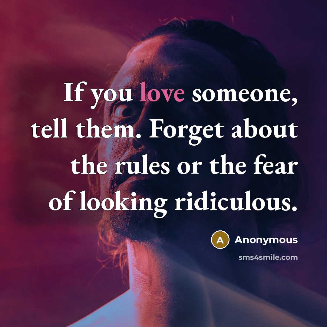 “If you love someone, tell them. Forget about the rules or the fear of looking ridiculous.” quote by Anonymous