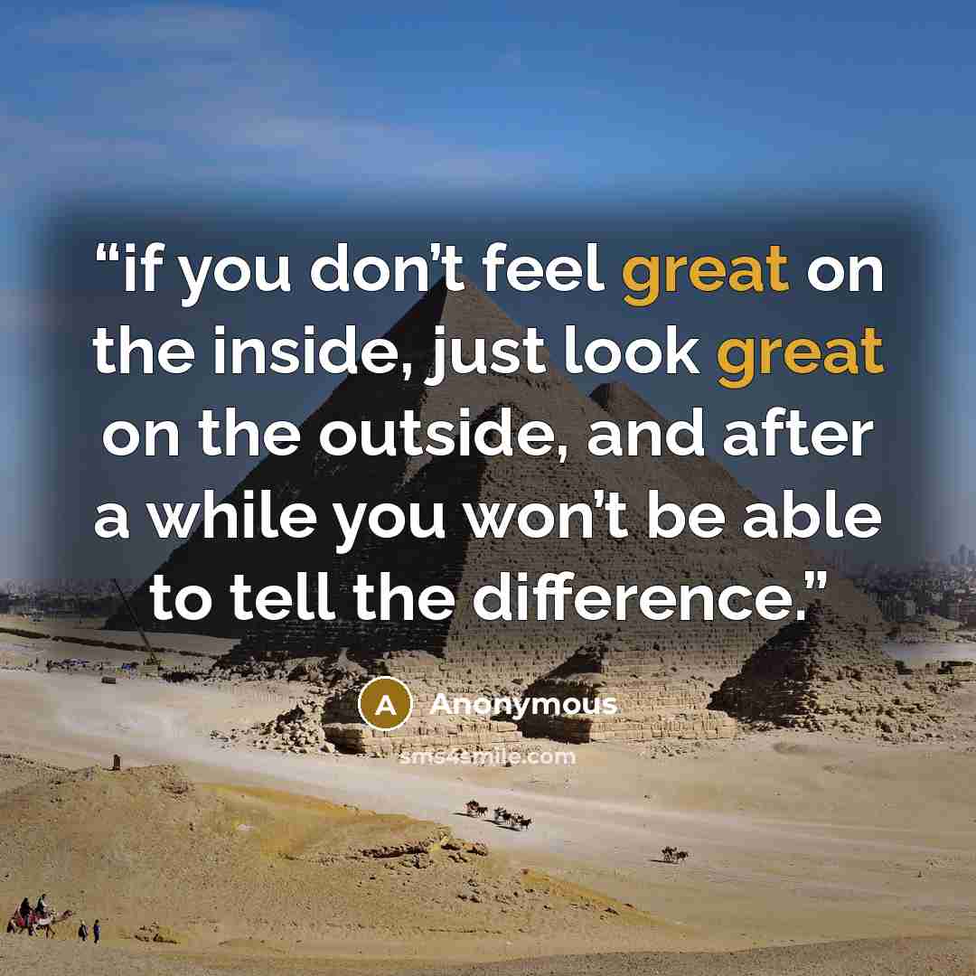 “if you don’t feel great on the inside, just look great on the outside, and after a while you won’t be able to tell the difference.” quote by Anonymous