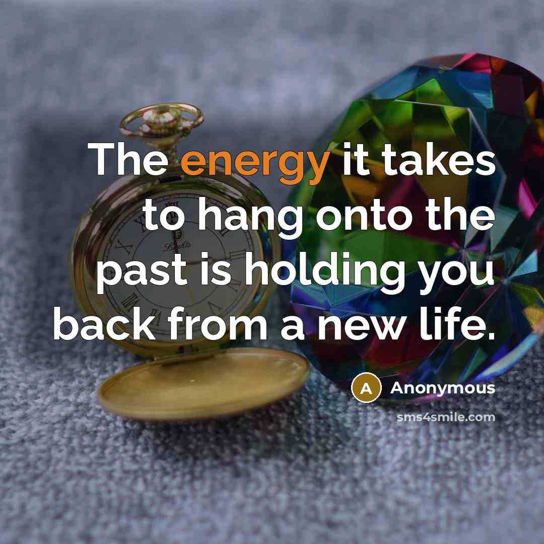 “The energy it takes to hang onto the past is…” quote by Anonymous