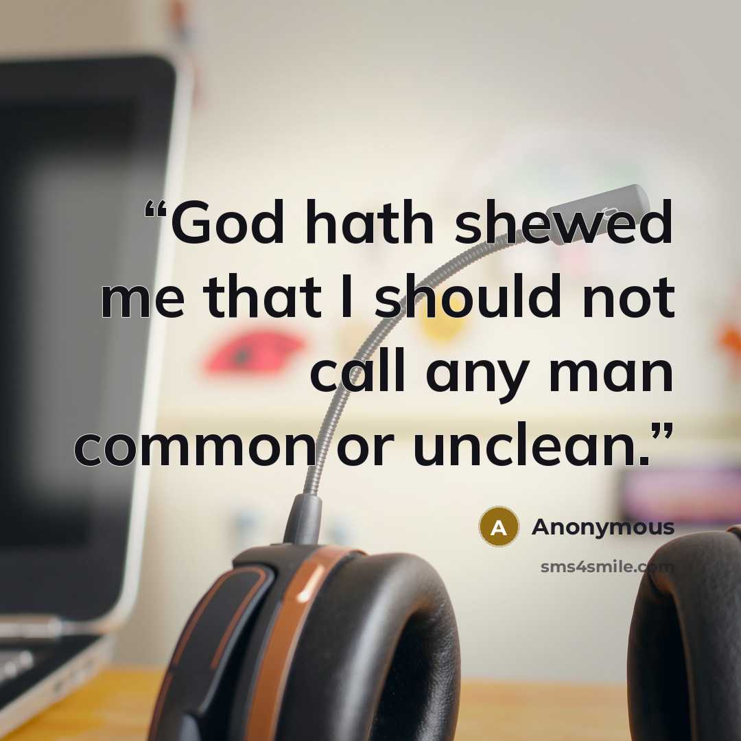 “God hath shewed me that I should not call any man common or unclean.” quote by Anonymous