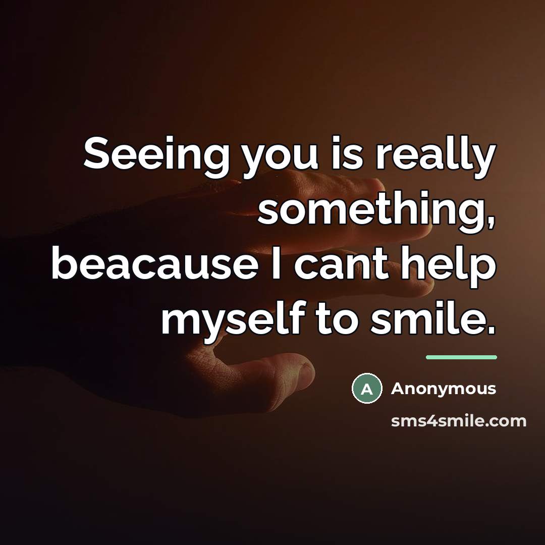 “Seeing you is really something, beacause I cant help myself…” quote by Anonymous