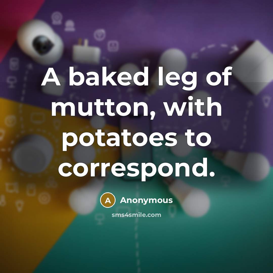 “A baked leg of mutton, with potatoes to correspond.” quote by Anonymous