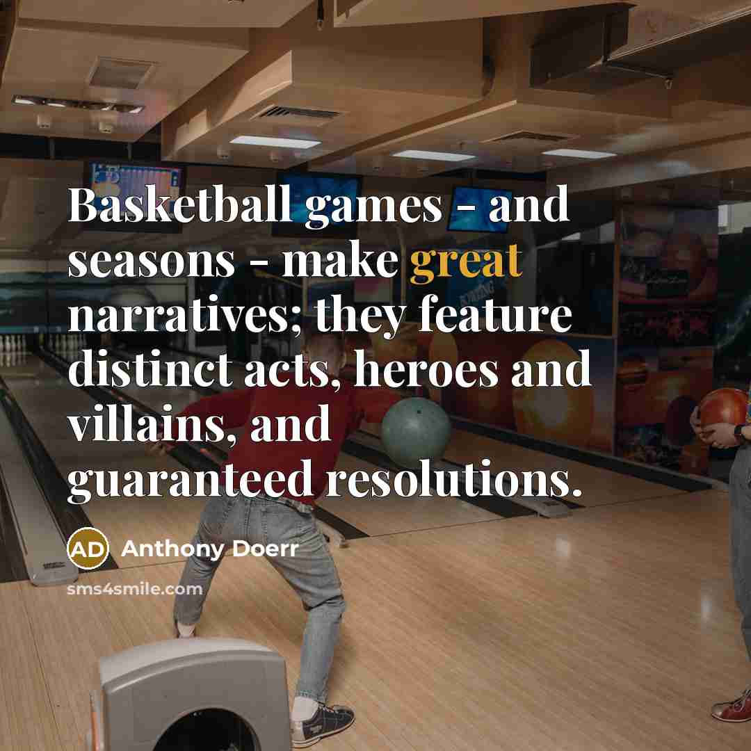 “Basketball games - and seasons - make great narratives; they…” quote by Anthony Doerr