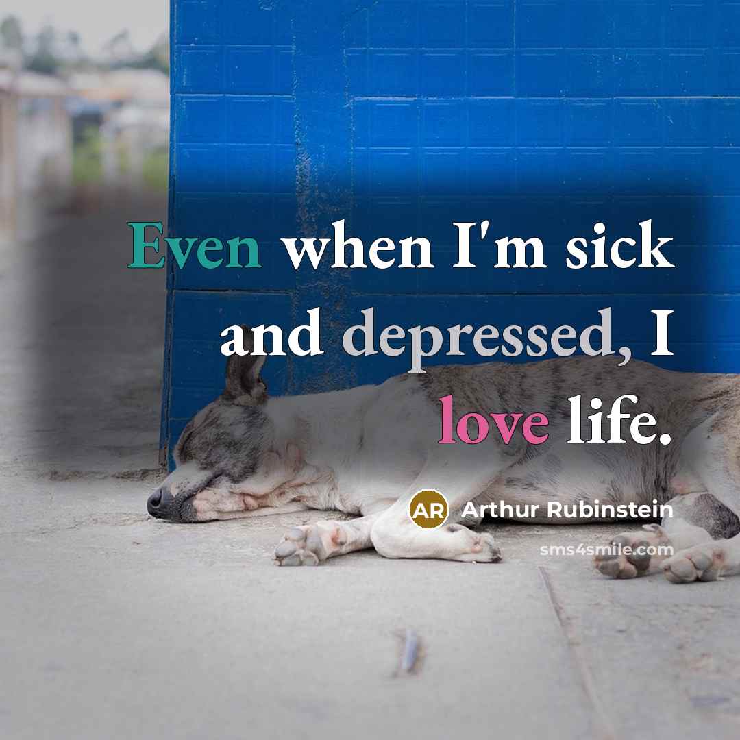“Even when I'm sick and depressed, I love life.” quote by Arthur Rubinstein